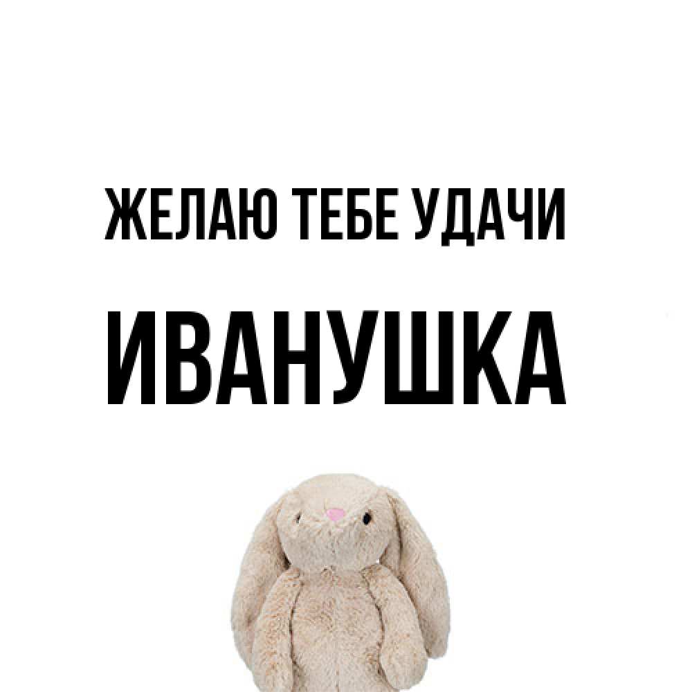 Открытка на каждый день с именем, Иванушка Желаю тебе удачи сайт создаватель открыток Прикольная открытка с пожеланием онлайн скачать бесплатно 