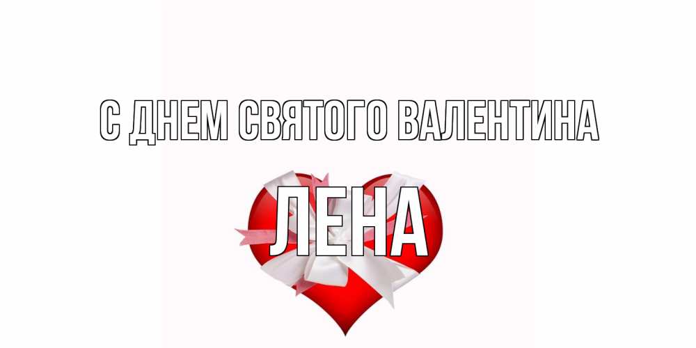 Открытка на каждый день с именем, Лена С днем Святого Валентина сердечко на 14 февраля  для моей девушки подписать именем Прикольная открытка с пожеланием онлайн скачать бесплатно 