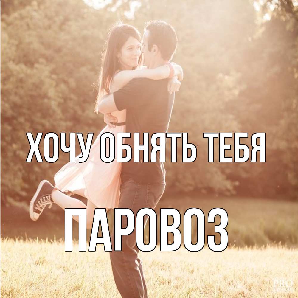 Открытка на каждый день с именем, Паровоз Хочу обнять тебя парень и девушка фото под фильтром Прикольная открытка с пожеланием онлайн скачать бесплатно 
