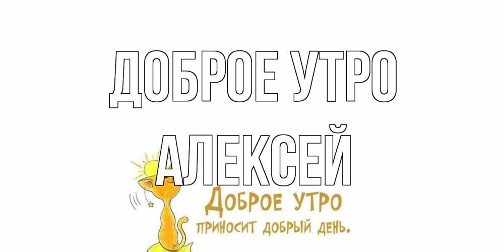 Открытка на каждый день с именем, Алексей Доброе утро кот, солнце Прикольная открытка с пожеланием онлайн скачать бесплатно 