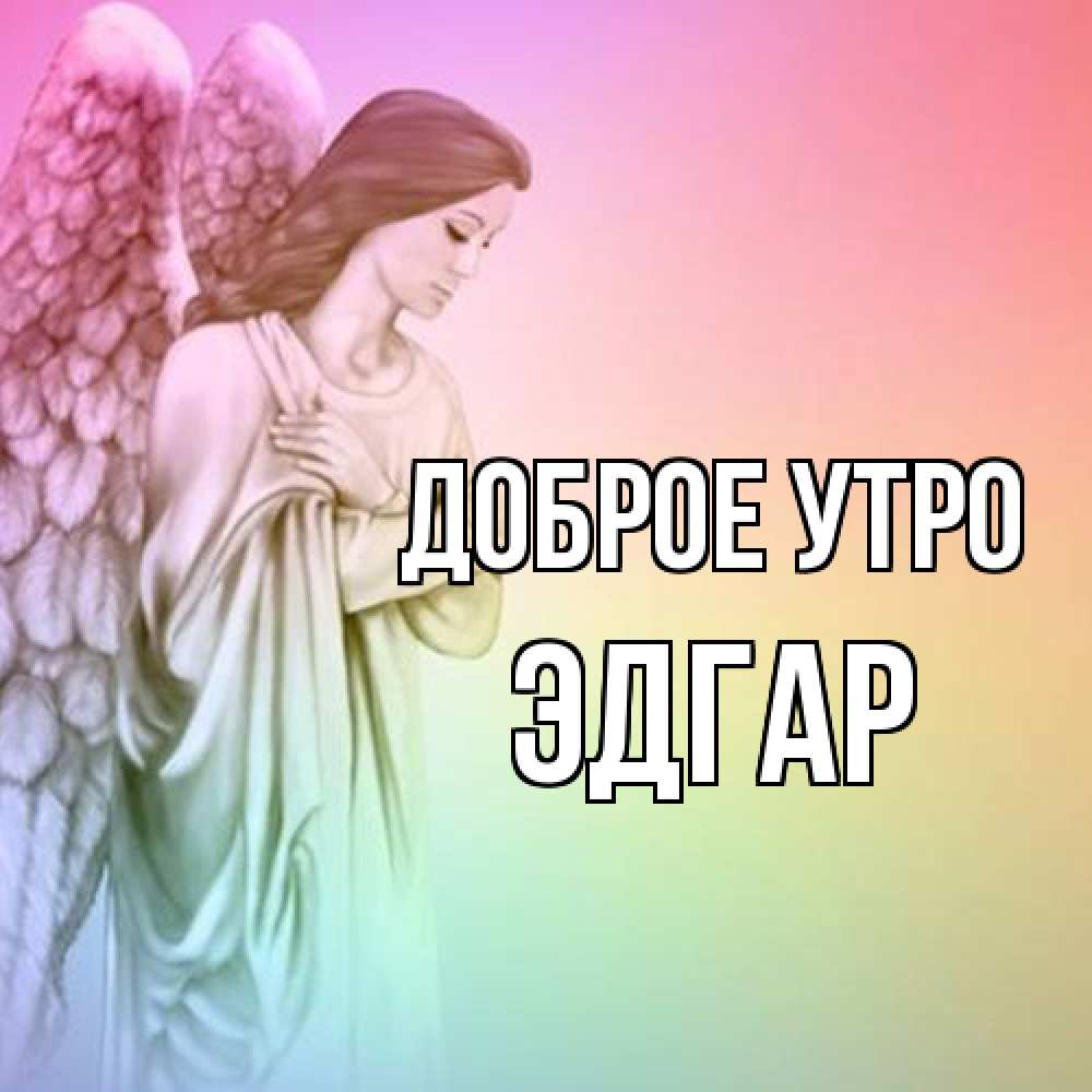 Открытка на каждый день с именем, Эдгар Доброе утро крылья Прикольная открытка с пожеланием онлайн скачать бесплатно 