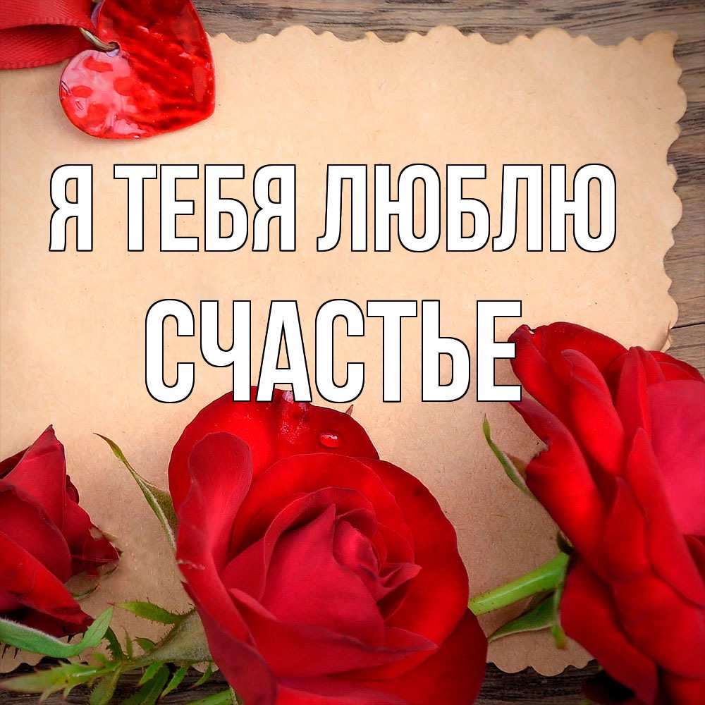 Открытка на каждый день с именем, счастье Я тебя люблю розы сердце 1 Прикольная открытка с пожеланием онлайн скачать бесплатно 