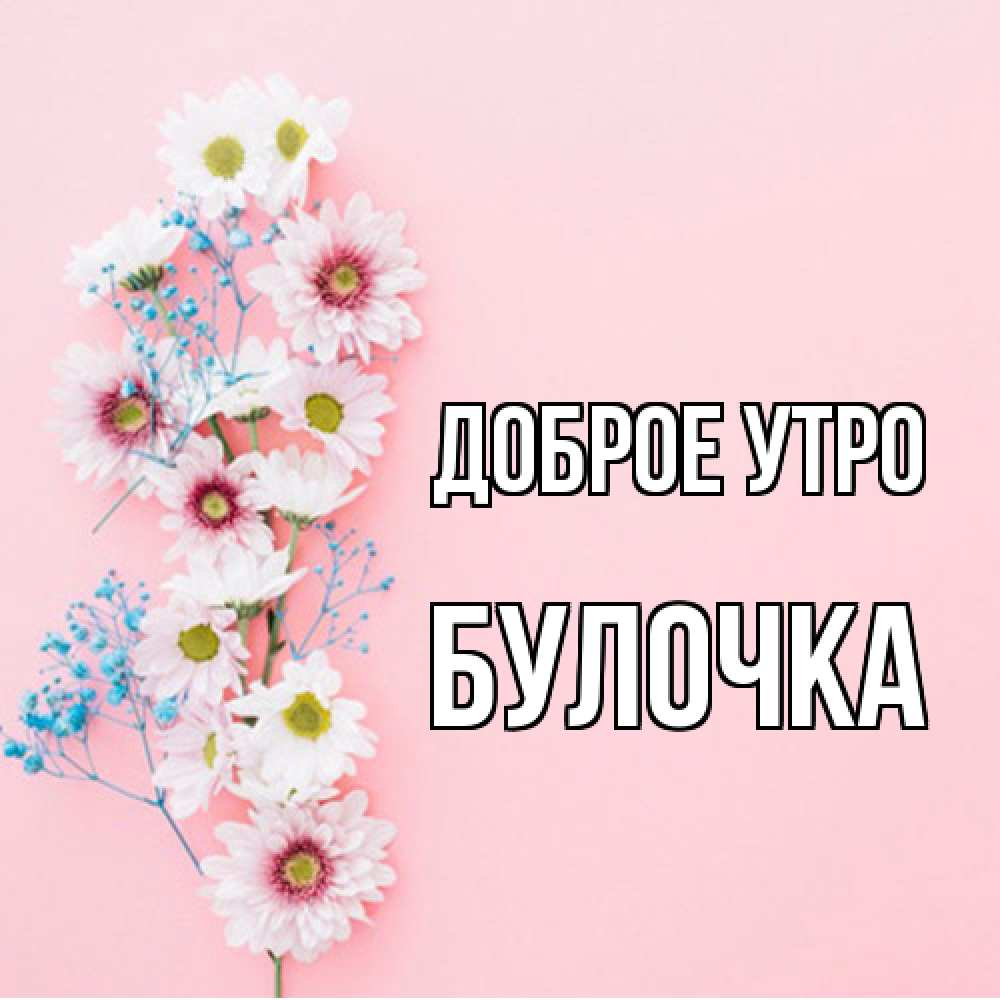 Открытка на каждый день с именем, булочка Доброе утро цветы с подписью Прикольная открытка с пожеланием онлайн скачать бесплатно 