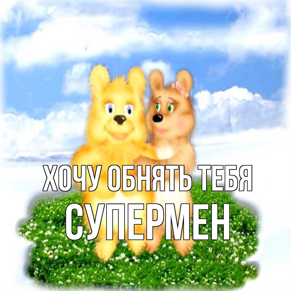 Открытка на каждый день с именем, Супермен Хочу обнять тебя голубое небо и мишуси Прикольная открытка с пожеланием онлайн скачать бесплатно 