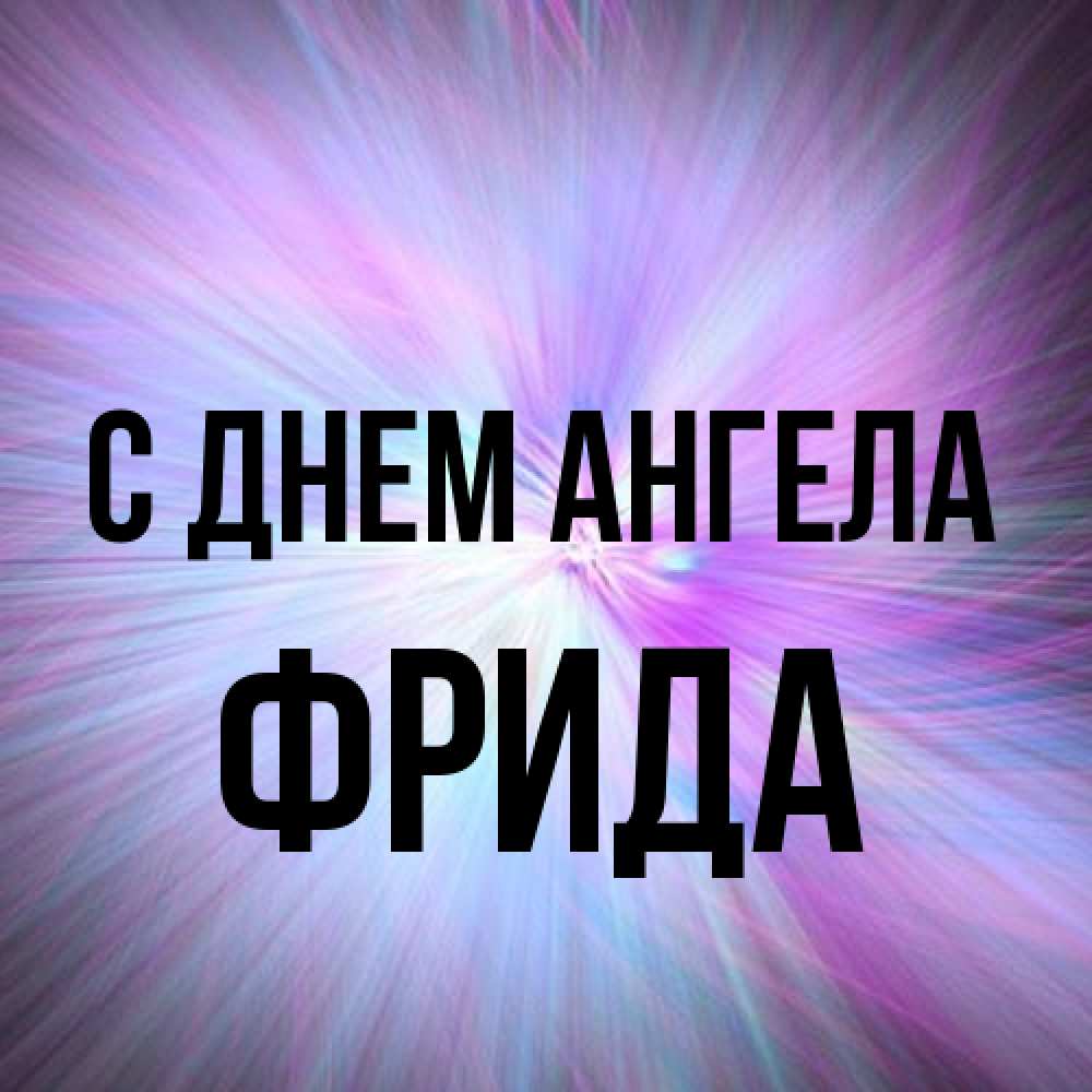 Открытка на каждый день с именем, Фрида С днем ангела ангельский свет Прикольная открытка с пожеланием онлайн скачать бесплатно 