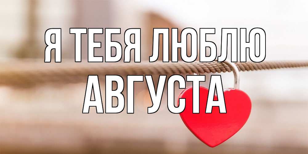 Открытка на каждый день с именем, Августа Я тебя люблю верность и любовь Прикольная открытка с пожеланием онлайн скачать бесплатно 