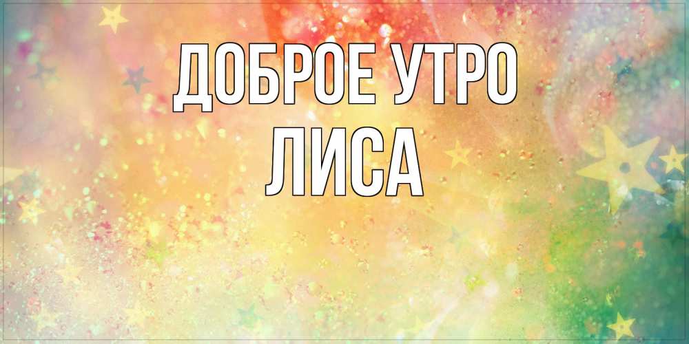 Открытка на каждый день с именем, лиса Доброе утро красивая открытка с пожеланиями добрейшего утра Прикольная открытка с пожеланием онлайн скачать бесплатно 