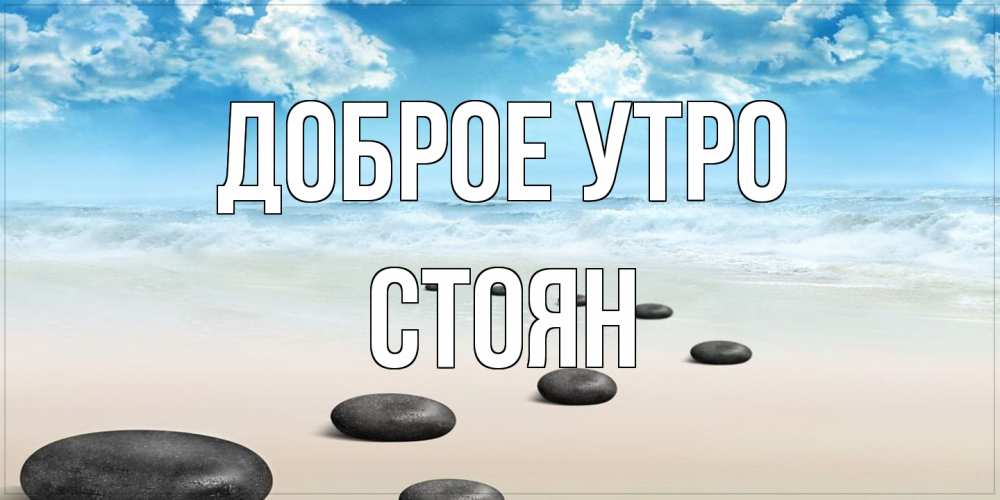 Открытка на каждый день с именем, Стоян Доброе утро море небо и песок Прикольная открытка с пожеланием онлайн скачать бесплатно 