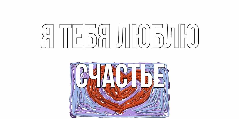 Открытка на каждый день с именем, счастье Я тебя люблю сердце Прикольная открытка с пожеланием онлайн скачать бесплатно 