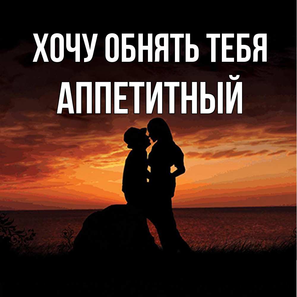 Открытка на каждый день с именем, Аппетитный Хочу обнять тебя парень и девушка и оранжевое небо Прикольная открытка с пожеланием онлайн скачать бесплатно 