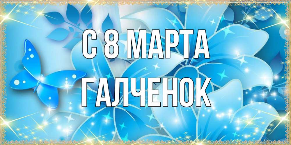 Открытка на каждый день с именем, Галченок C 8 МАРТА современные открытки на международный женский день для любимой Прикольная открытка с пожеланием онлайн скачать бесплатно 