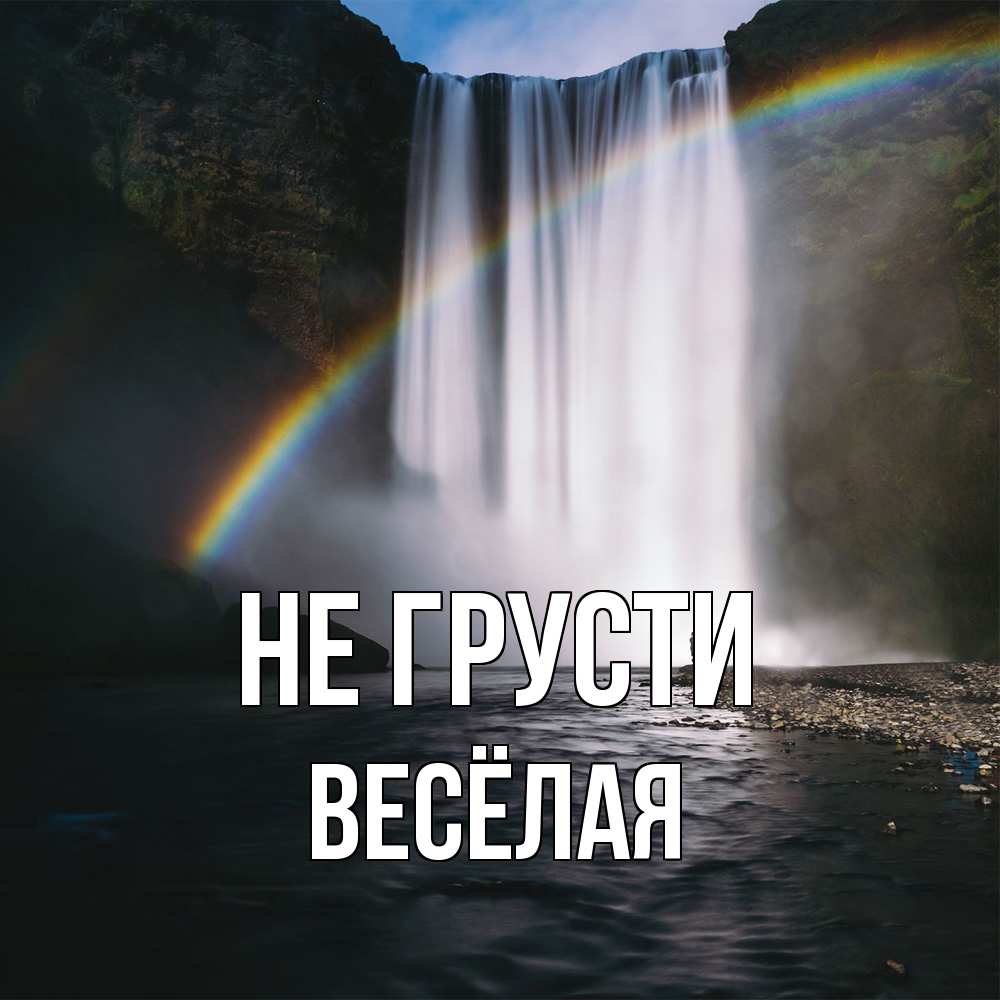 Открытка на каждый день с именем, Весёлая Не грусти речка и  огромный водопад Прикольная открытка с пожеланием онлайн скачать бесплатно 