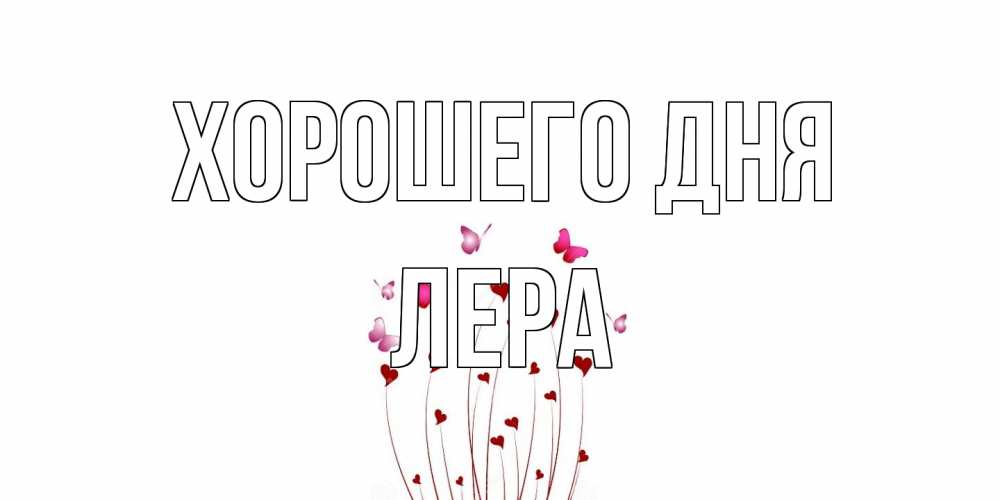Открытка на каждый день с именем, Лера Хорошего дня отличного дня Прикольная открытка с пожеланием онлайн скачать бесплатно 
