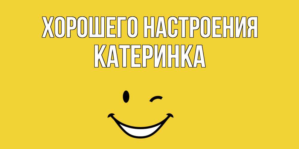 Открытка на каждый день с именем, Катеринка Хорошего настроения смайл Прикольная открытка с пожеланием онлайн скачать бесплатно 