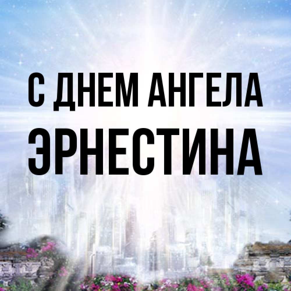Открытка на каждый день с именем, Эрнестина С днем ангела небесный свет Прикольная открытка с пожеланием онлайн скачать бесплатно 