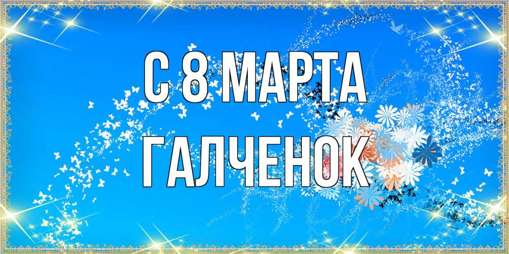 Открытка на каждый день с именем, Галченок C 8 МАРТА открытка с подписью к международному женскому дню Прикольная открытка с пожеланием онлайн скачать бесплатно 