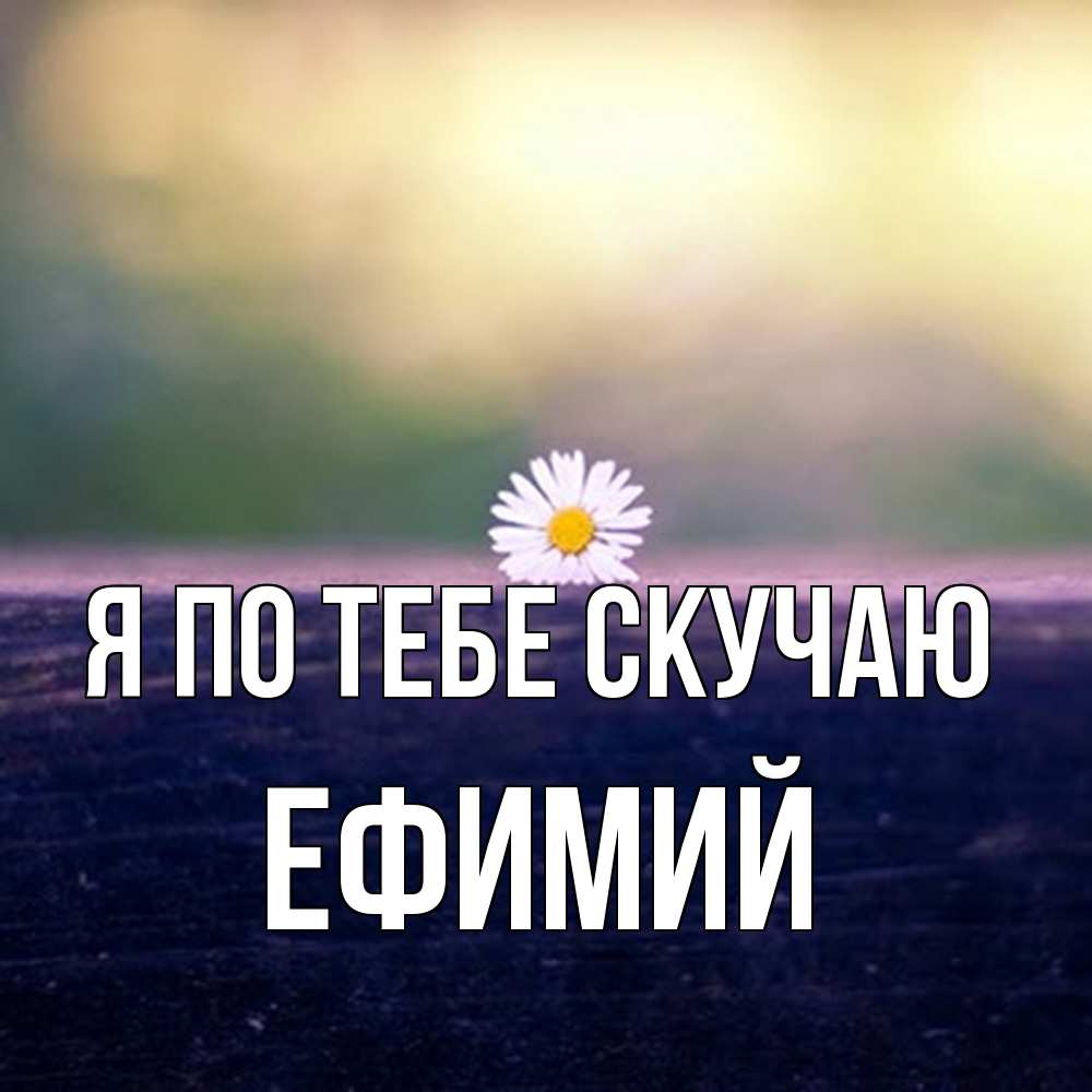 Открытка на каждый день с именем, Ефимий Я по тебе скучаю приходи в гости Прикольная открытка с пожеланием онлайн скачать бесплатно 