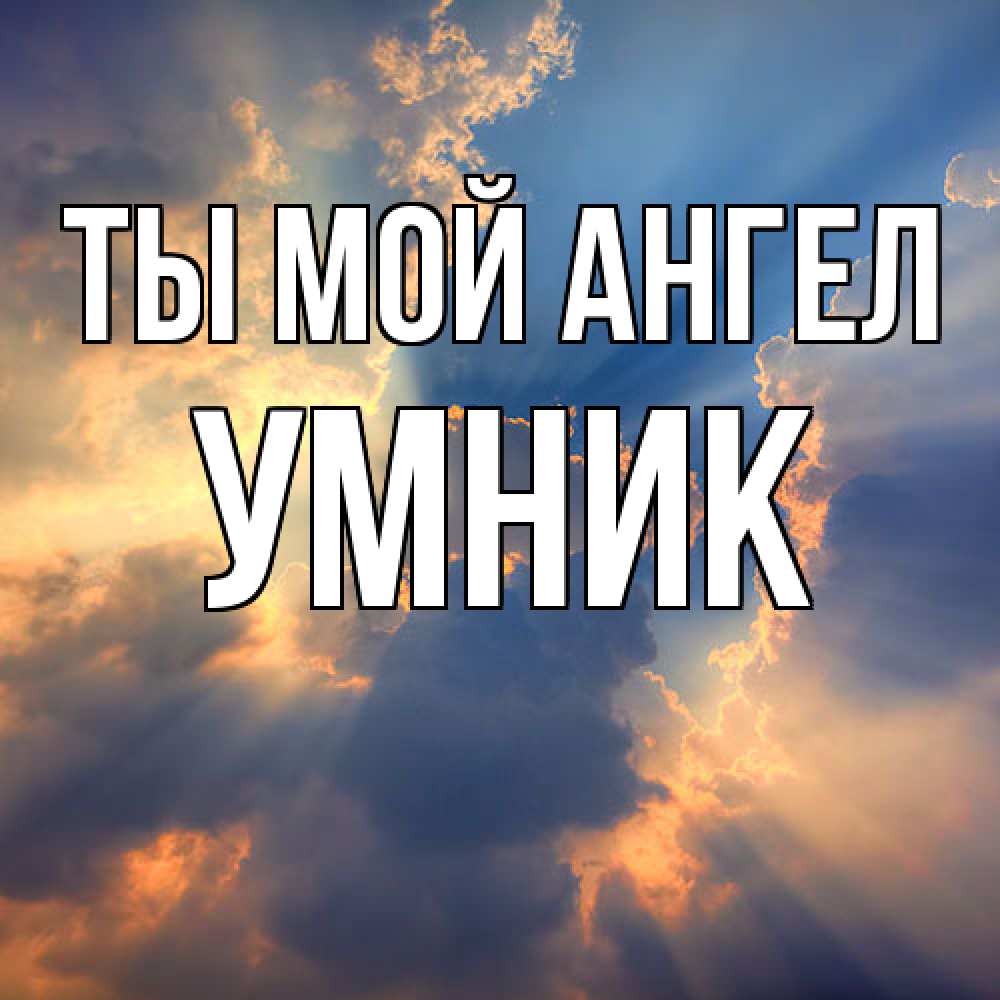 Открытка на каждый день с именем, Умник Ты мой ангел ангельский свет сквозь облака Прикольная открытка с пожеланием онлайн скачать бесплатно 