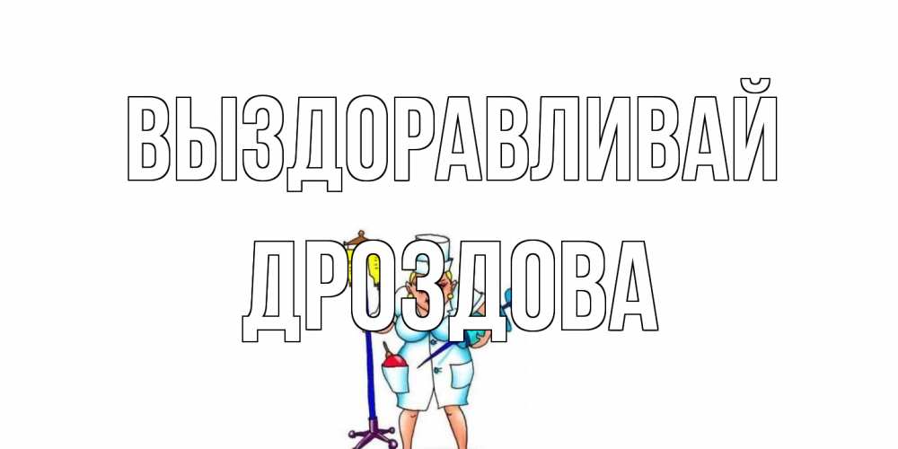 Открытка на каждый день с именем, Дроздова Выздоравливай медсестра Прикольная открытка с пожеланием онлайн скачать бесплатно 
