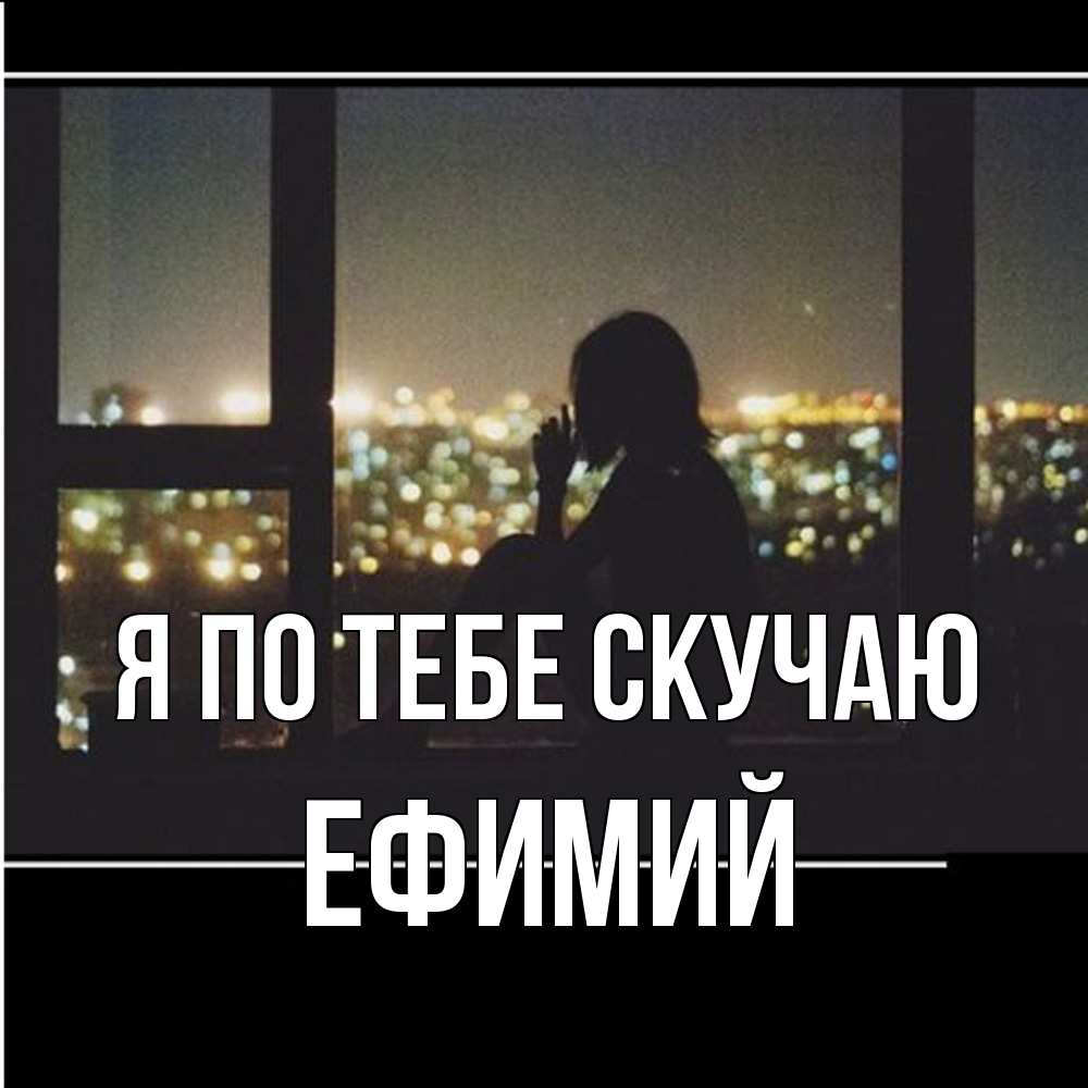 Открытка на каждый день с именем, Ефимий Я по тебе скучаю у окна Прикольная открытка с пожеланием онлайн скачать бесплатно 