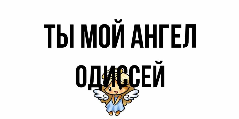 Открытка на каждый день с именем, Одиссей Ты мой ангел ангел Прикольная открытка с пожеланием онлайн скачать бесплатно 