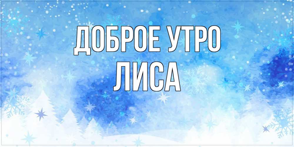 Открытка на каждый день с именем, лиса Доброе утро зима и снежинки Прикольная открытка с пожеланием онлайн скачать бесплатно 