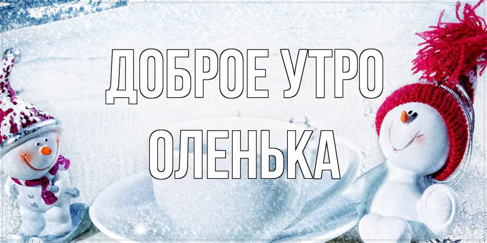 Открытка на каждый день с именем, Оленька Доброе утро чаша замерзшая Прикольная открытка с пожеланием онлайн скачать бесплатно 
