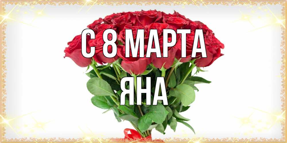 Открытка на каждый день с именем, Яна C 8 МАРТА самый огромный букет для милых дам Прикольная открытка с пожеланием онлайн скачать бесплатно 
