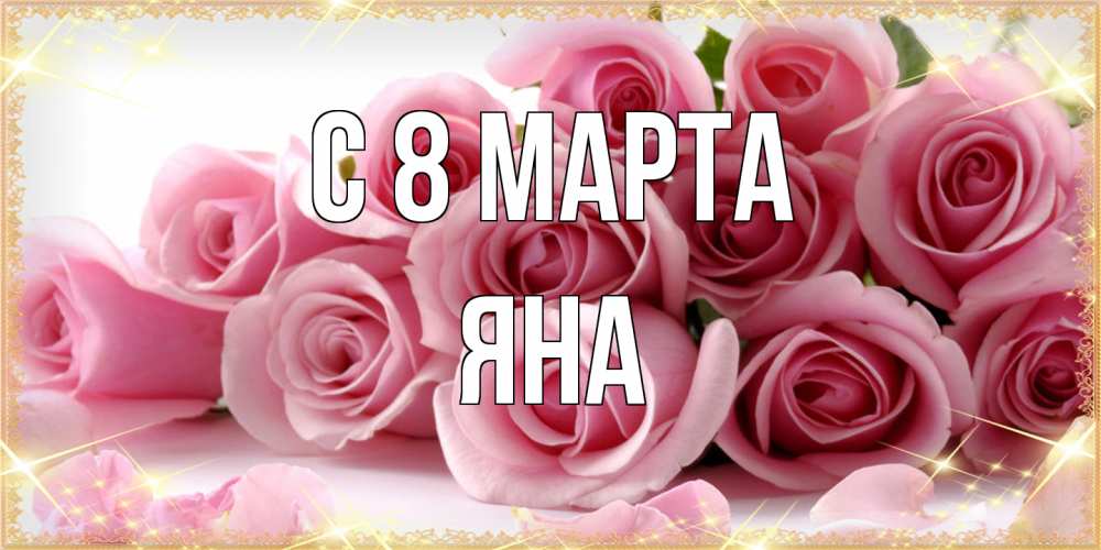 Открытка на каждый день с именем, Яна C 8 МАРТА поздравления женщин с 8 марта Прикольная открытка с пожеланием онлайн скачать бесплатно 