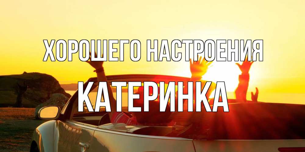 Открытка на каждый день с именем, Катеринка Хорошего настроения фото счастливые люди в хорошем настроении Прикольная открытка с пожеланием онлайн скачать бесплатно 