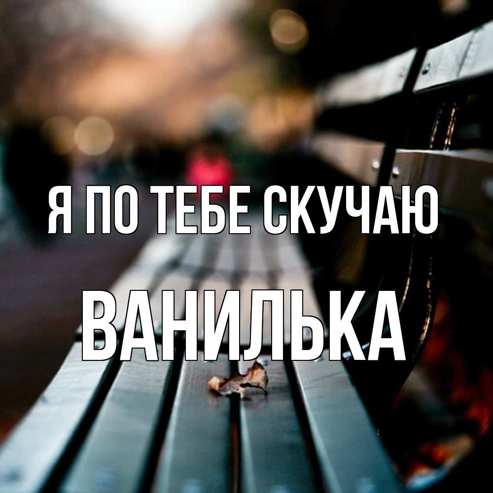 Открытка на каждый день с именем, Ванилька Я по тебе скучаю приходи скорее Прикольная открытка с пожеланием онлайн скачать бесплатно 
