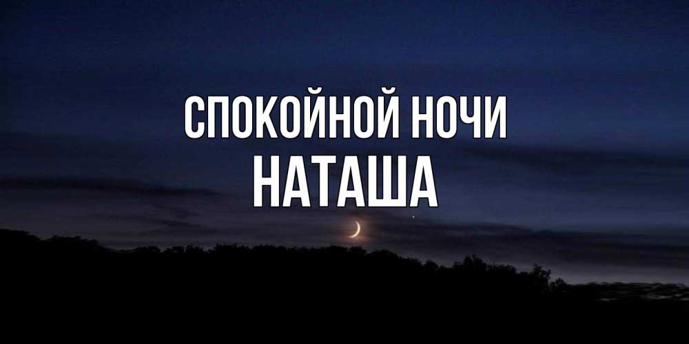 Открытка на каждый день с именем, Наташа Спокойной ночи месяц Прикольная открытка с пожеланием онлайн скачать бесплатно 