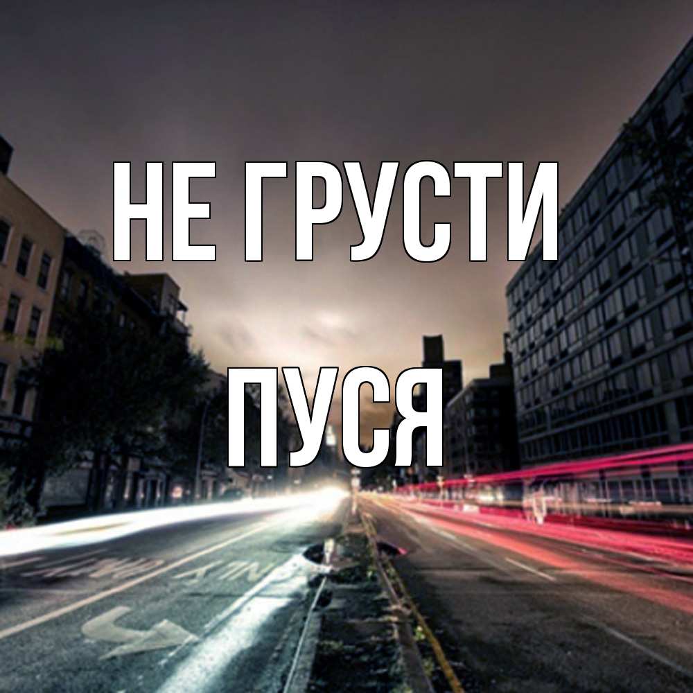 Открытка на каждый день с именем, Пуся Не грусти съемка ночью Прикольная открытка с пожеланием онлайн скачать бесплатно 