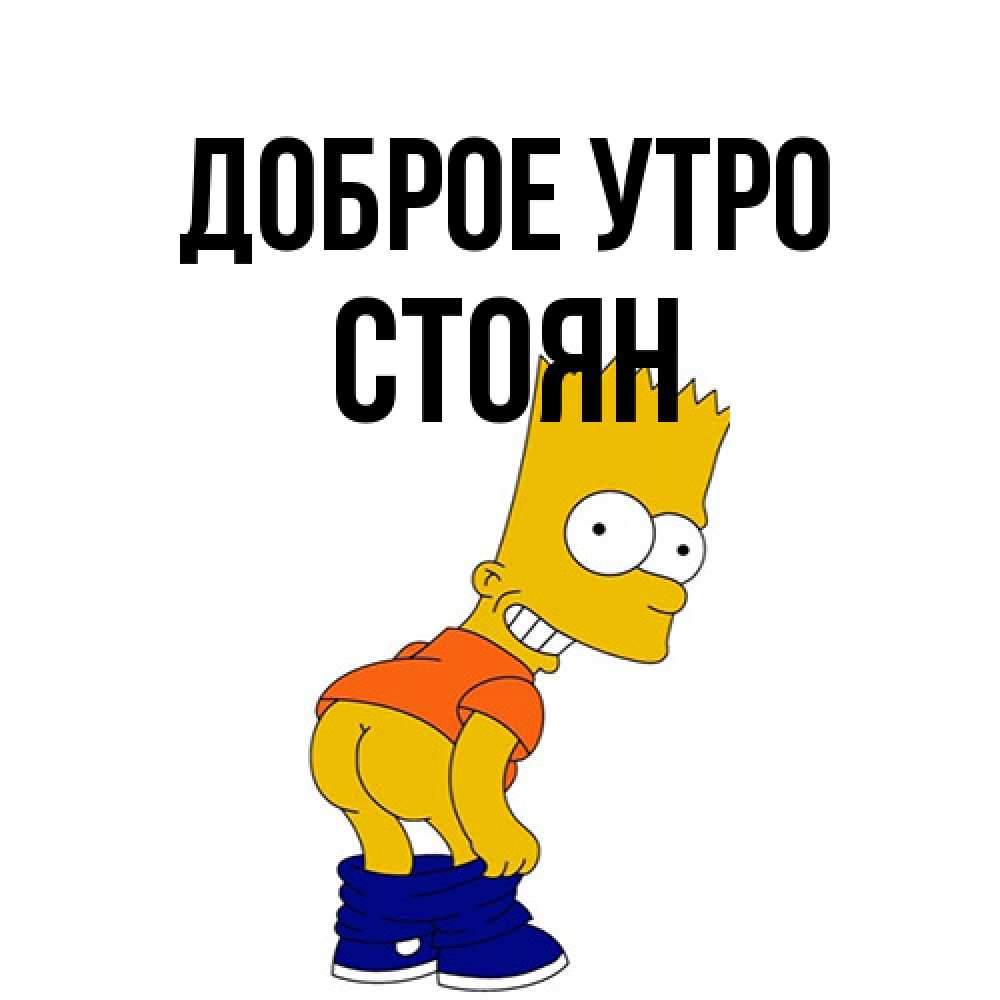 Открытка на каждый день с именем, Стоян Доброе утро Открытки с Симпсонами Прикольная открытка с пожеланием онлайн скачать бесплатно 