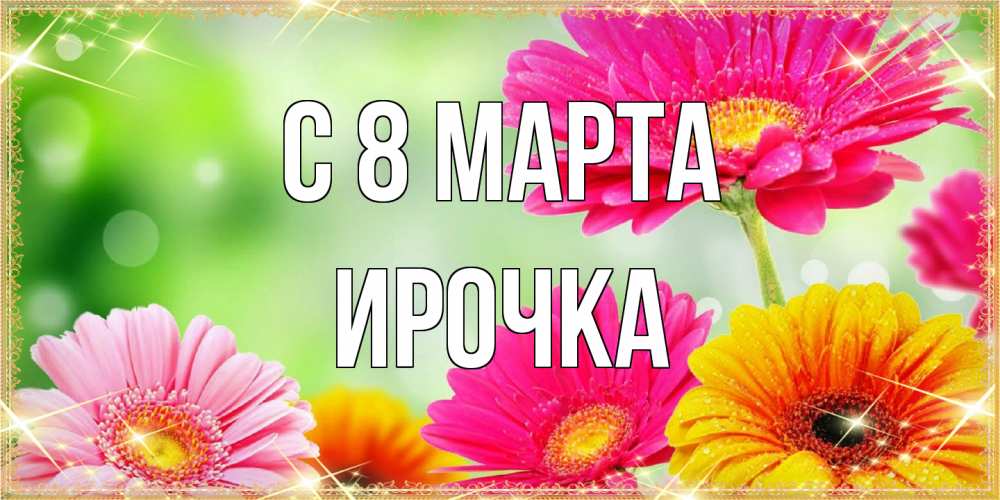 Открытка на каждый день с именем, Ирочка C 8 МАРТА цветочки для любимой женщины Прикольная открытка с пожеланием онлайн скачать бесплатно 