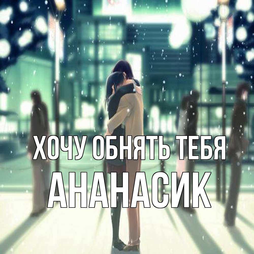 Открытка на каждый день с именем, ананасик Хочу обнять тебя парень обнимает подругу Прикольная открытка с пожеланием онлайн скачать бесплатно 