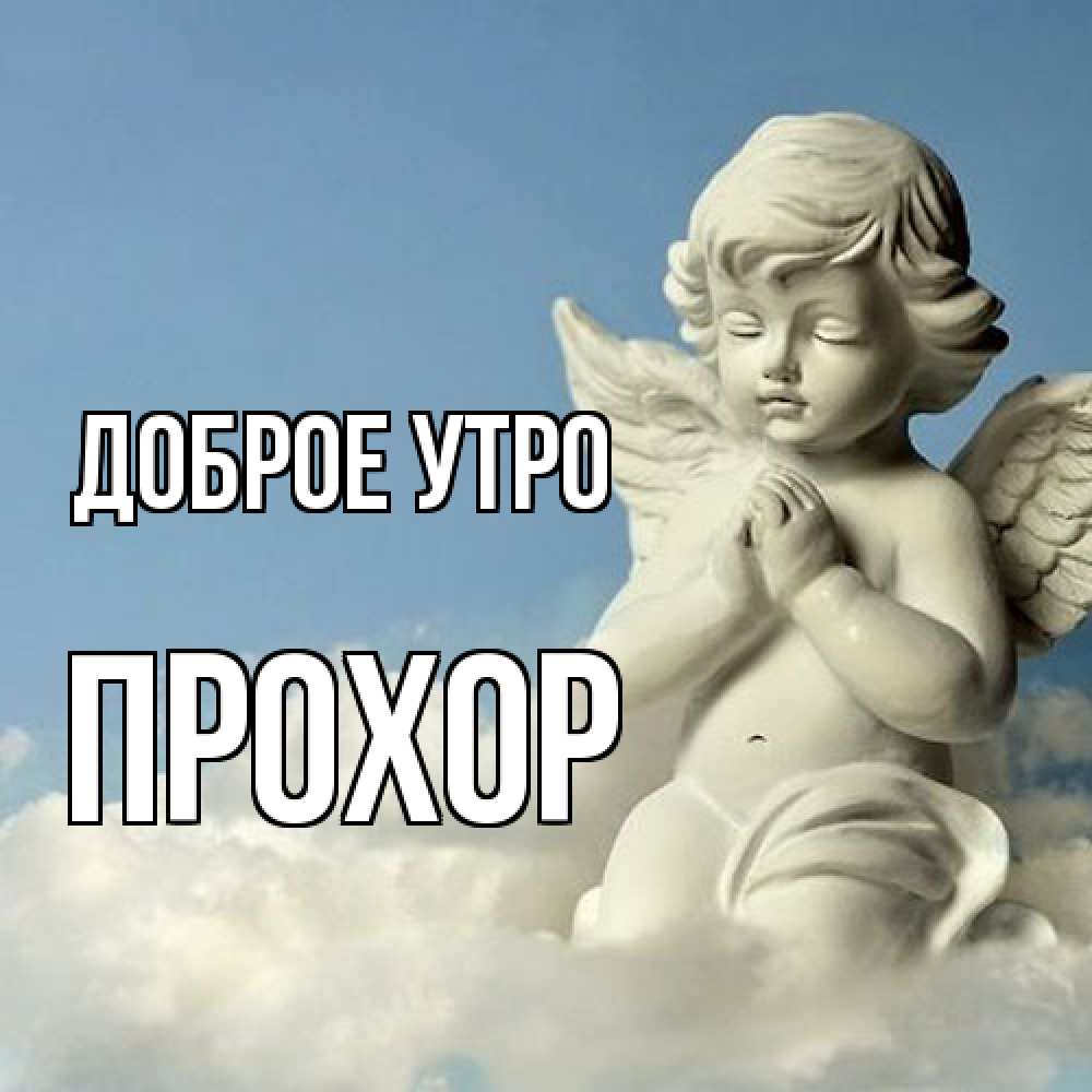 Открытка на каждый день с именем, Прохор Доброе утро скульптура ангела сидящего на облаке Прикольная открытка с пожеланием онлайн скачать бесплатно 