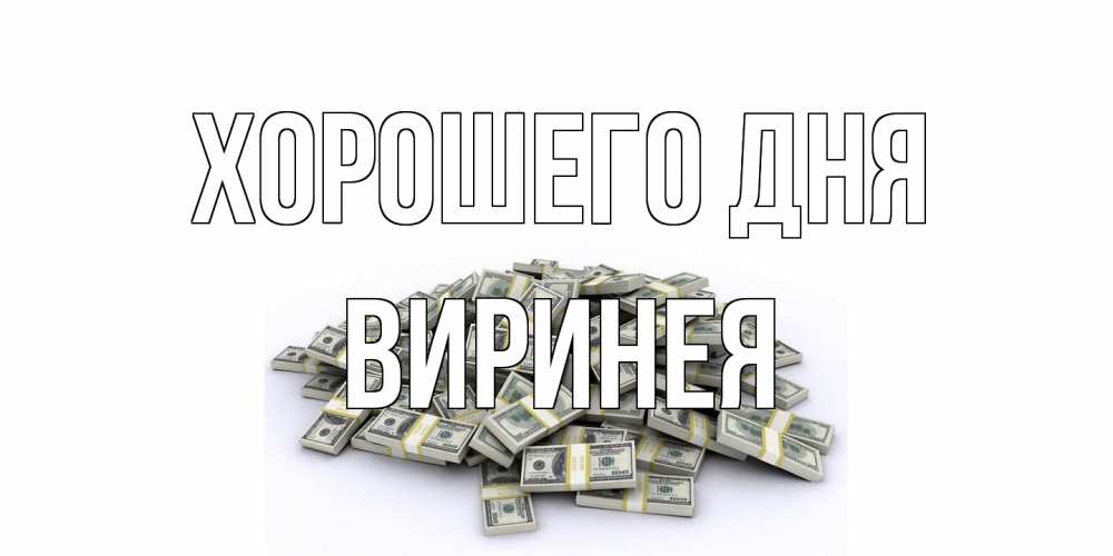 Открытка на каждый день с именем, Виринея Хорошего дня гора долларов Прикольная открытка с пожеланием онлайн скачать бесплатно 