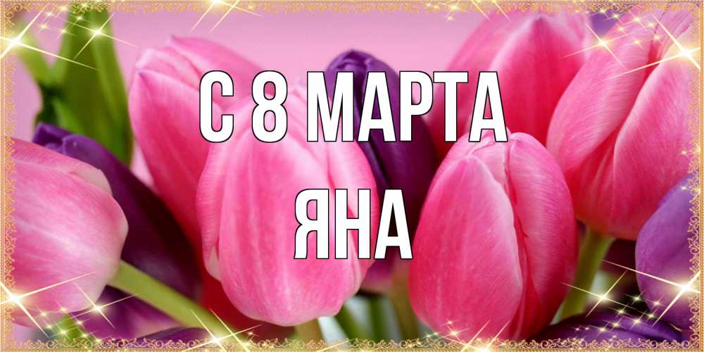 Открытка на каждый день с именем, Яна C 8 МАРТА тюльпаны для женщины на международный женский день Прикольная открытка с пожеланием онлайн скачать бесплатно 