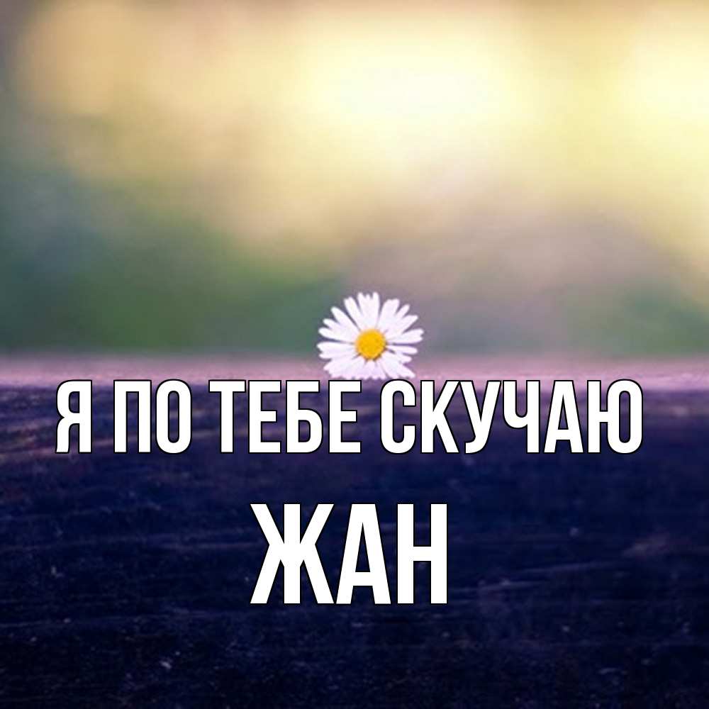 Открытка на каждый день с именем, Жан Я по тебе скучаю приходи в гости Прикольная открытка с пожеланием онлайн скачать бесплатно 