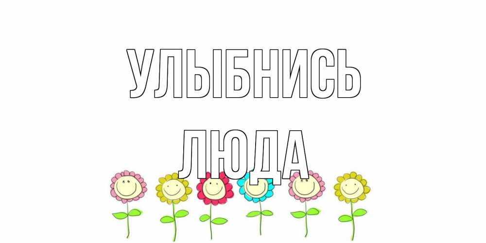 Открытка на каждый день с именем, Люда Улыбнись улыбка, цветы Прикольная открытка с пожеланием онлайн скачать бесплатно 