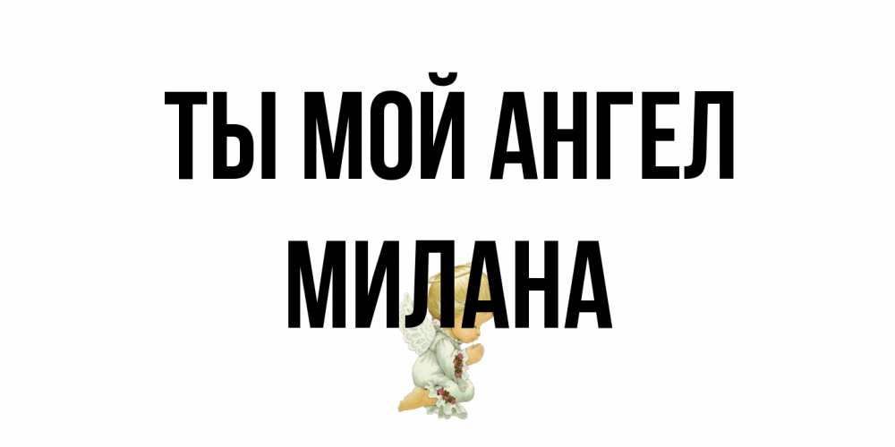 Открытка на каждый день с именем, Милана Ты мой ангел ангел Прикольная открытка с пожеланием онлайн скачать бесплатно 