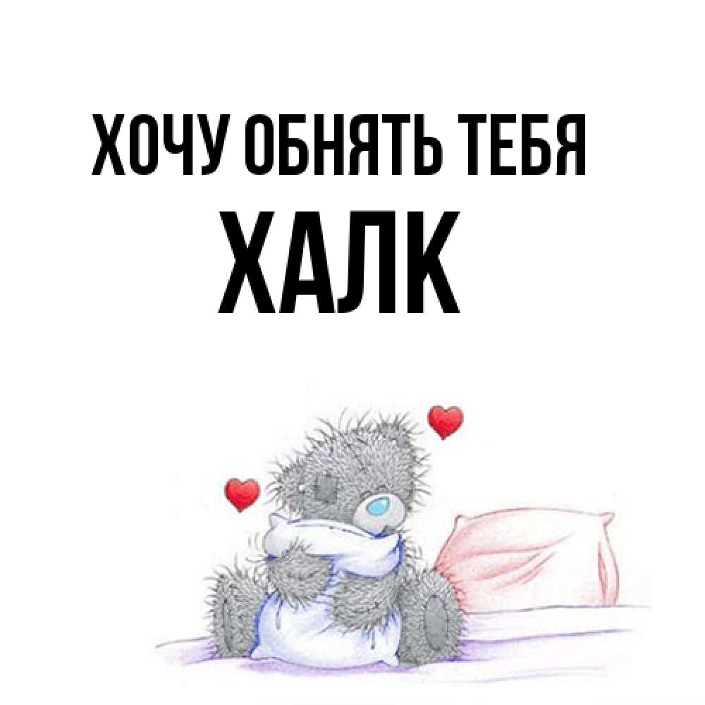 Открытка на каждый день с именем, Халк Хочу обнять тебя сердечки мишка Тедди и кроватка Прикольная открытка с пожеланием онлайн скачать бесплатно 