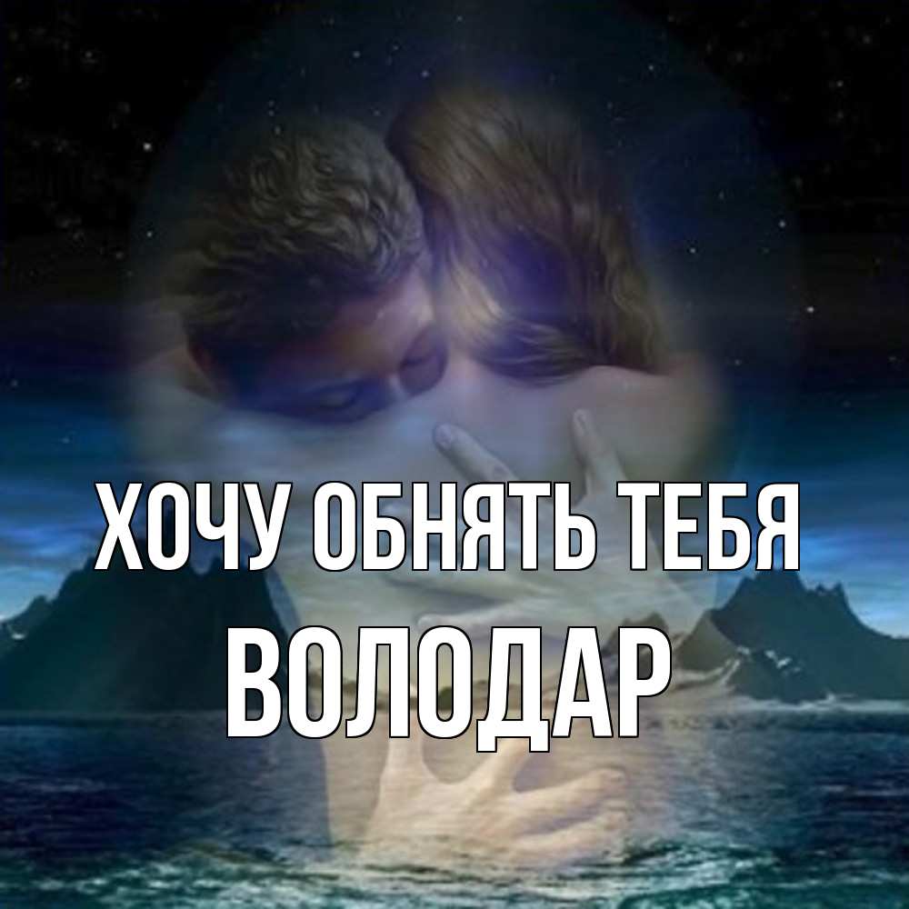 Открытка на каждый день с именем, Володар Хочу обнять тебя Море и горы Прикольная открытка с пожеланием онлайн скачать бесплатно 