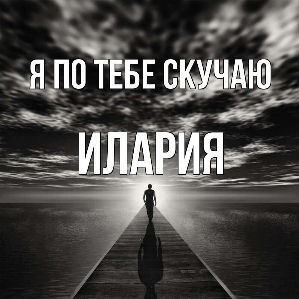 Открытка на каждый день с именем, Илария Я по тебе скучаю к тебе Прикольная открытка с пожеланием онлайн скачать бесплатно 