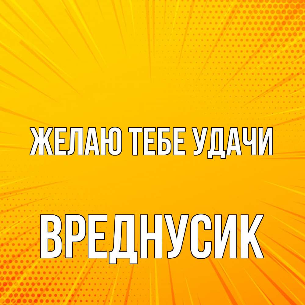 Открытка на каждый день с именем, Вреднусик Желаю тебе удачи фон Прикольная открытка с пожеланием онлайн скачать бесплатно 