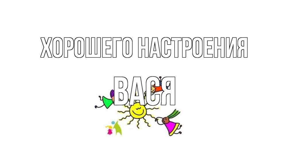 Открытка на каждый день с именем, Вася Хорошего настроения лето, солнце Прикольная открытка с пожеланием онлайн скачать бесплатно 