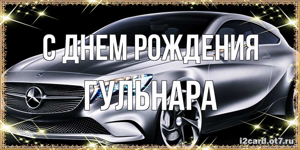 Открытка на каждый день с именем, Гульнара С днем рождения машина мерседес супер класс Прикольная открытка с пожеланием онлайн скачать бесплатно 