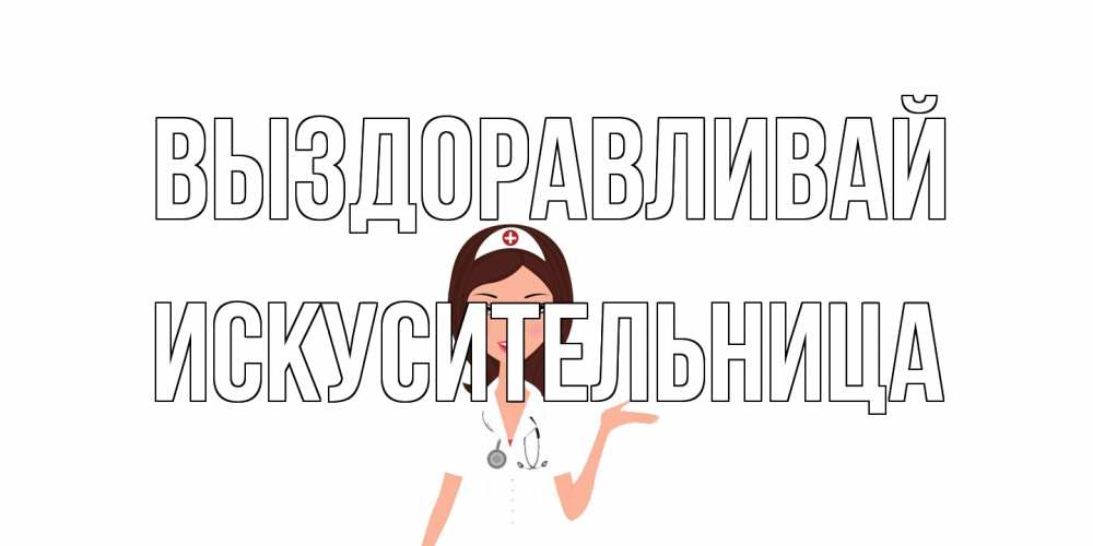 Открытка на каждый день с именем, Искусительница Выздоравливай не болей с медсестрой Прикольная открытка с пожеланием онлайн скачать бесплатно 
