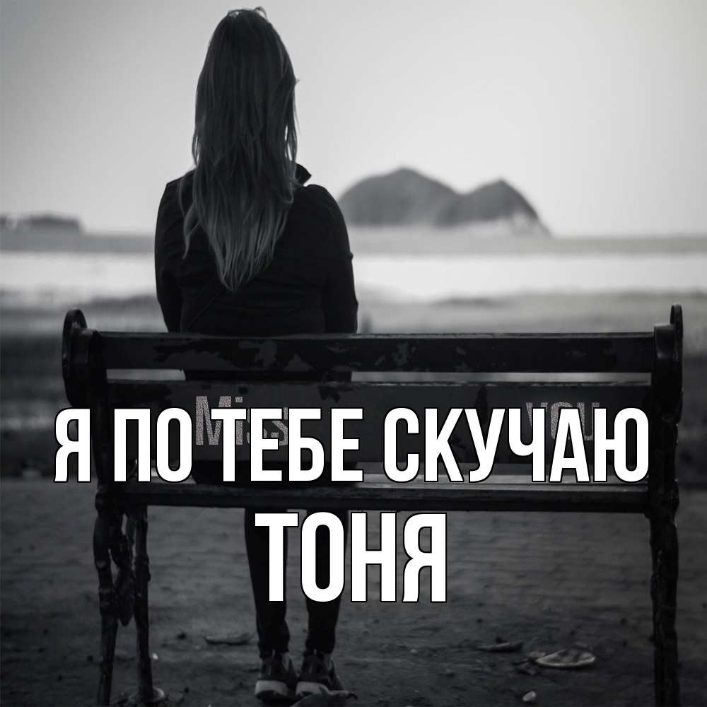 Открытка на каждый день с именем, Тоня Я по тебе скучаю девушка одна Прикольная открытка с пожеланием онлайн скачать бесплатно 